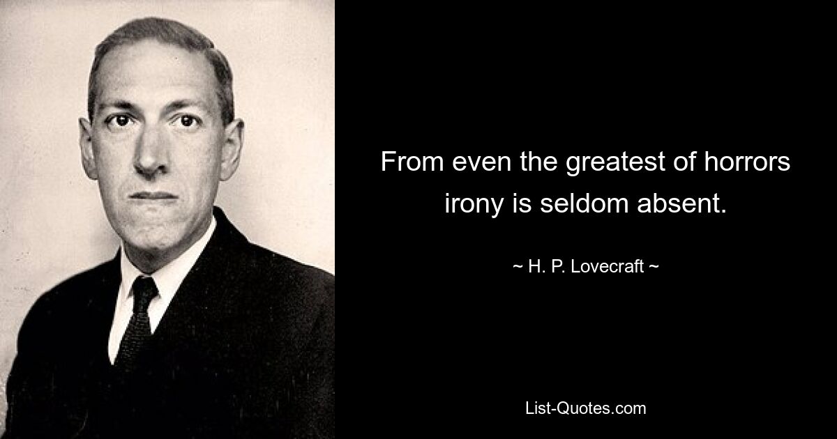 From even the greatest of horrors irony is seldom absent. — © H. P. Lovecraft