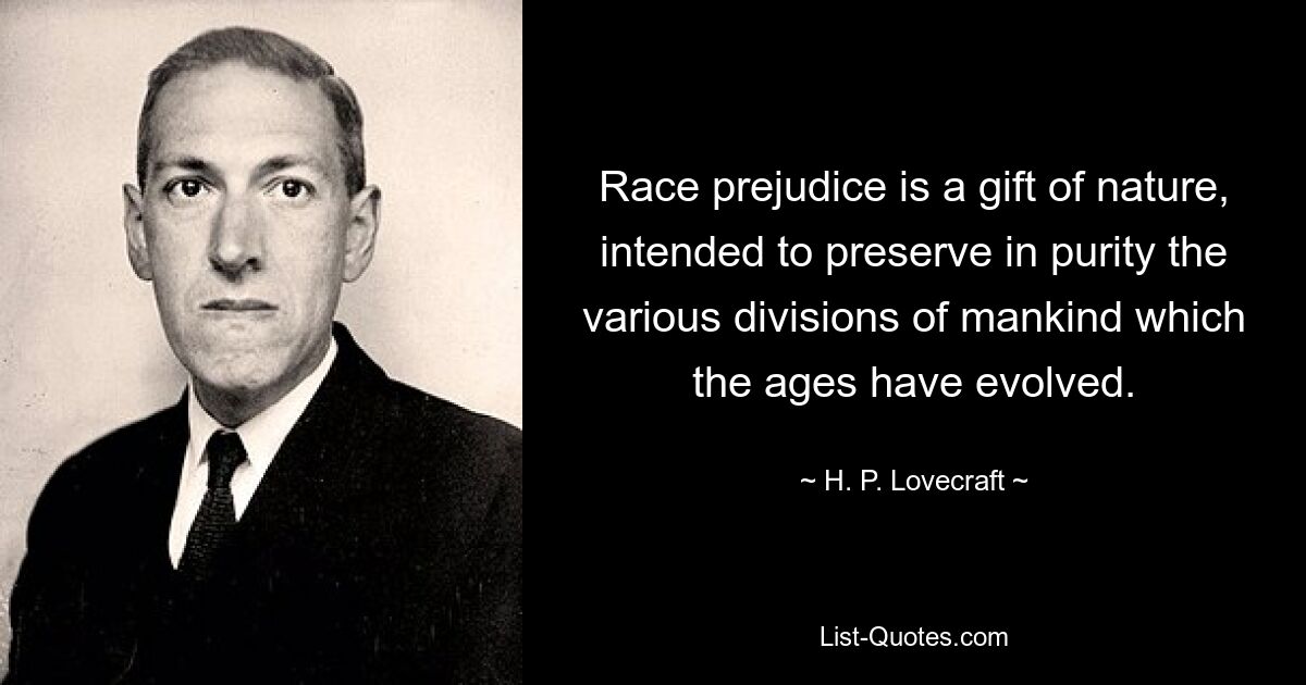Расовые предрассудки — это дар природы, призванный сохранить в чистоте различные подразделения человечества, возникшие на протяжении веков. — © HP Лавкрафт 