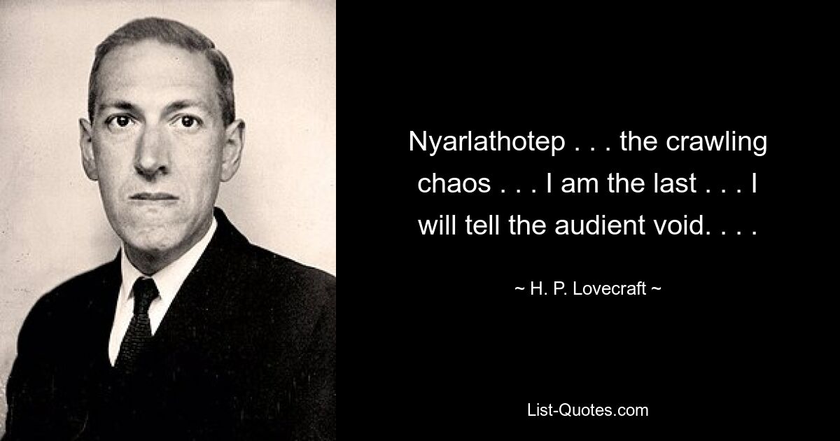 Nyarlathotep . . . the crawling chaos . . . I am the last . . . I will tell the audient void. . . . — © H. P. Lovecraft