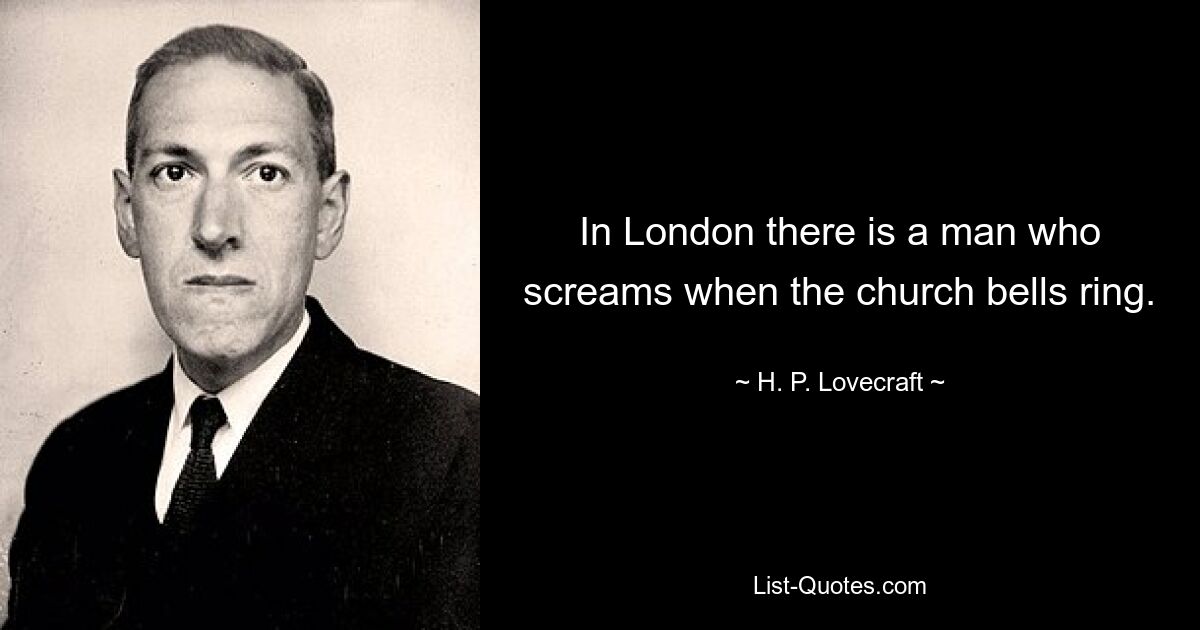 In London there is a man who screams when the church bells ring. — © H. P. Lovecraft