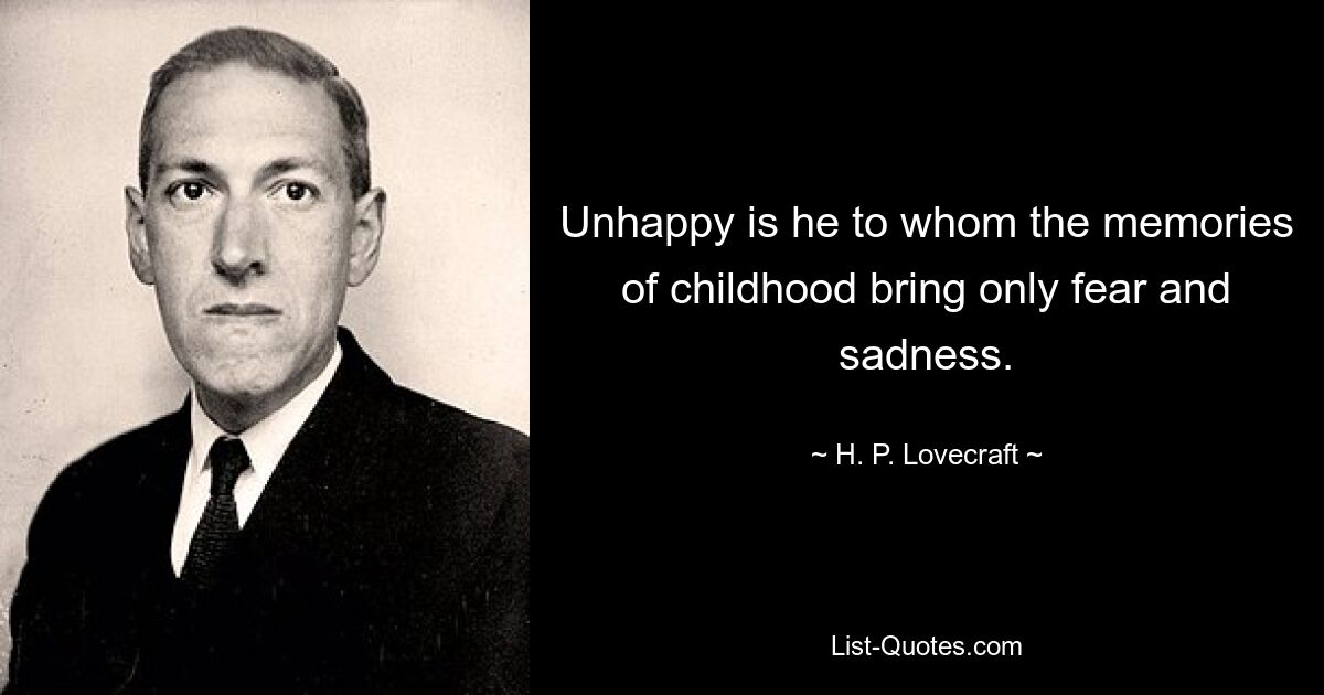 Unhappy is he to whom the memories of childhood bring only fear and sadness. — © H. P. Lovecraft