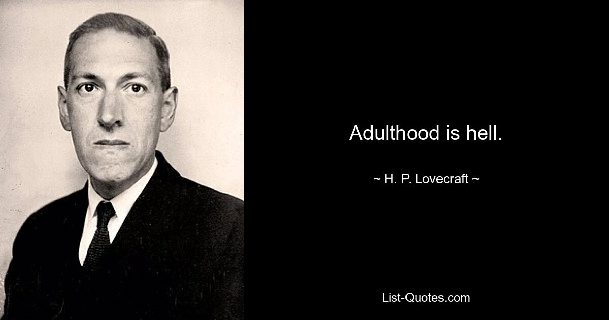 Adulthood is hell. — © H. P. Lovecraft