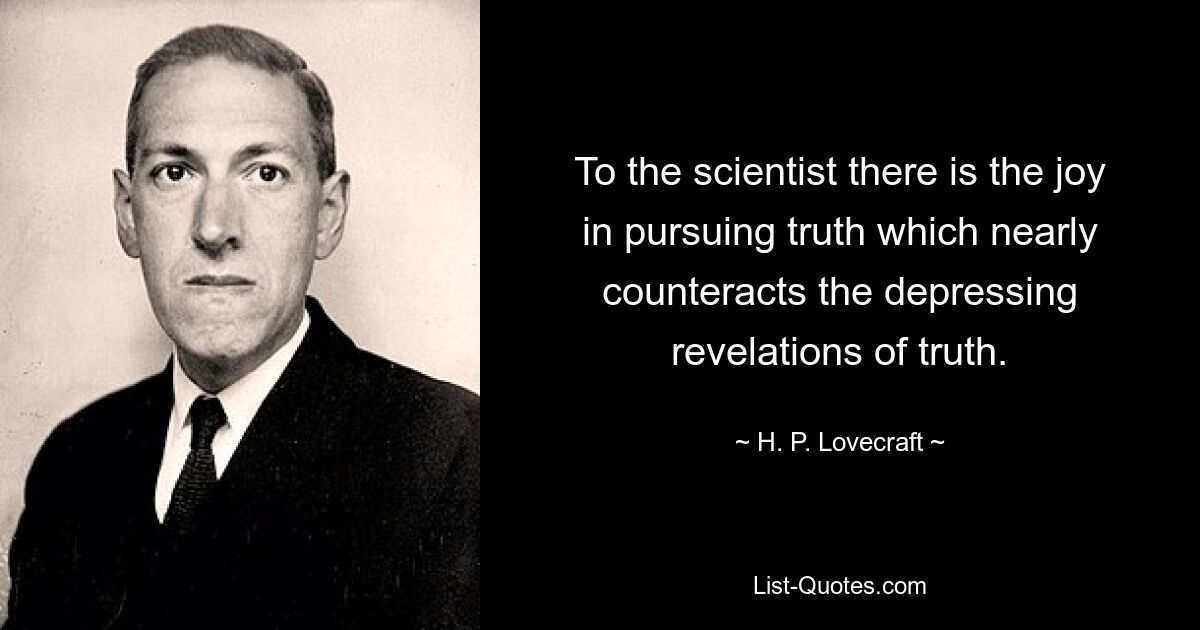 To the scientist there is the joy in pursuing truth which nearly counteracts the depressing revelations of truth. — © H. P. Lovecraft