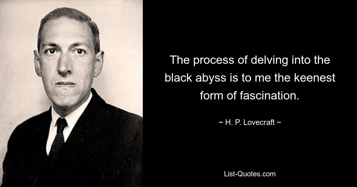 The process of delving into the black abyss is to me the keenest form of fascination. — © H. P. Lovecraft