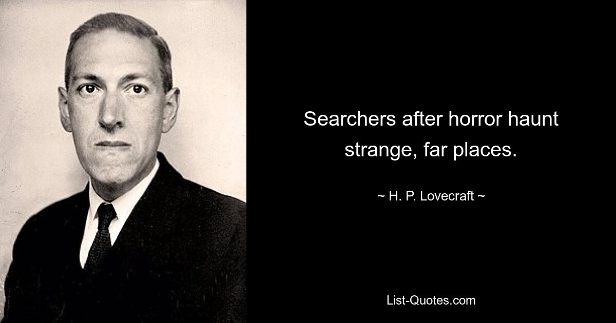 Searchers after horror haunt strange, far places. — © H. P. Lovecraft