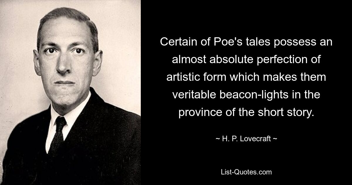 Certain of Poe's tales possess an almost absolute perfection of artistic form which makes them veritable beacon-lights in the province of the short story. — © H. P. Lovecraft