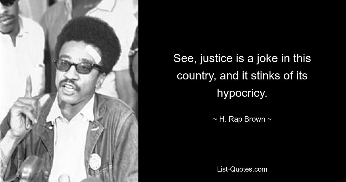 See, justice is a joke in this country, and it stinks of its hypocricy. — © H. Rap Brown