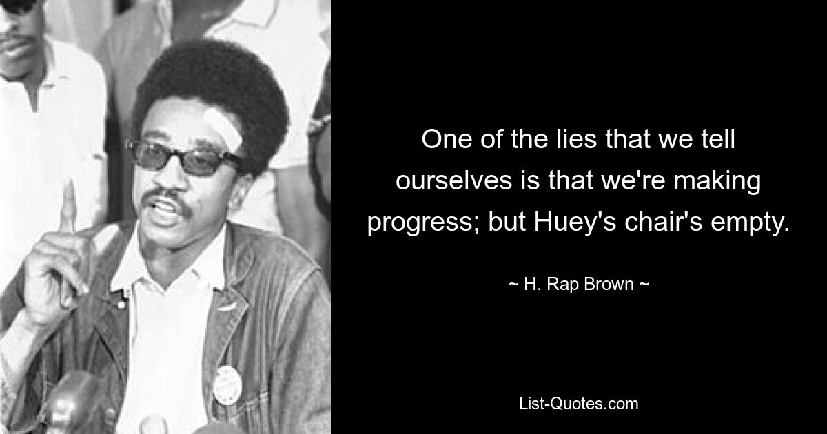 One of the lies that we tell ourselves is that we're making progress; but Huey's chair's empty. — © H. Rap Brown