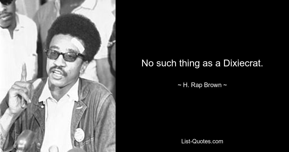 No such thing as a Dixiecrat. — © H. Rap Brown