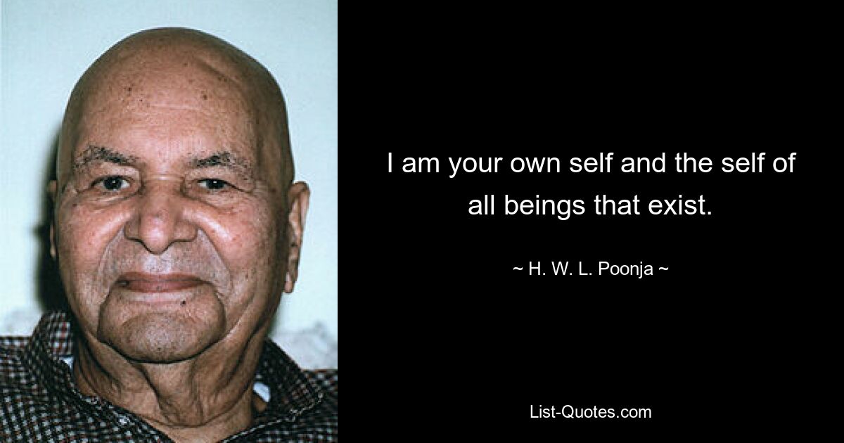 I am your own self and the self of all beings that exist. — © H. W. L. Poonja