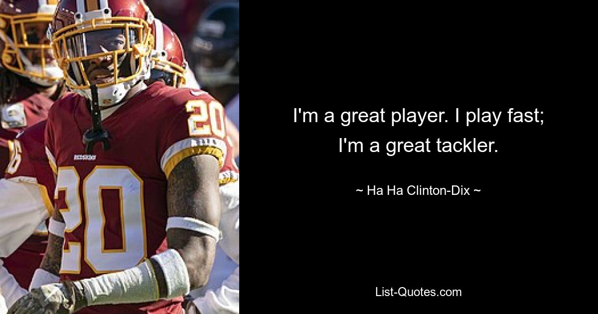 I'm a great player. I play fast; I'm a great tackler. — © Ha Ha Clinton-Dix