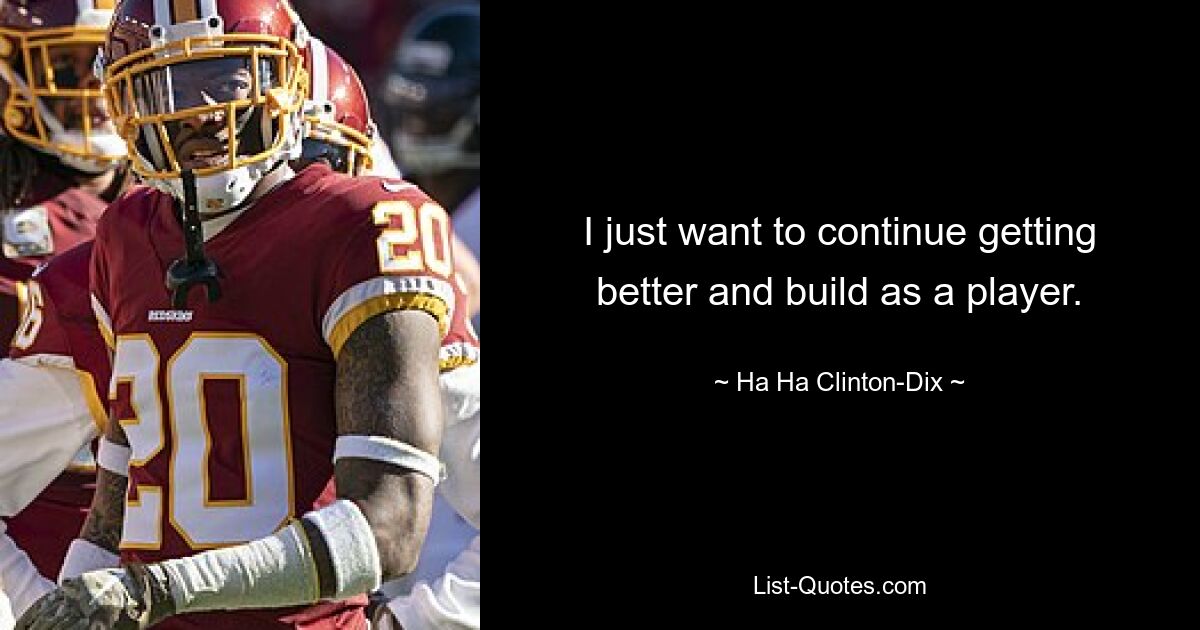 I just want to continue getting better and build as a player. — © Ha Ha Clinton-Dix