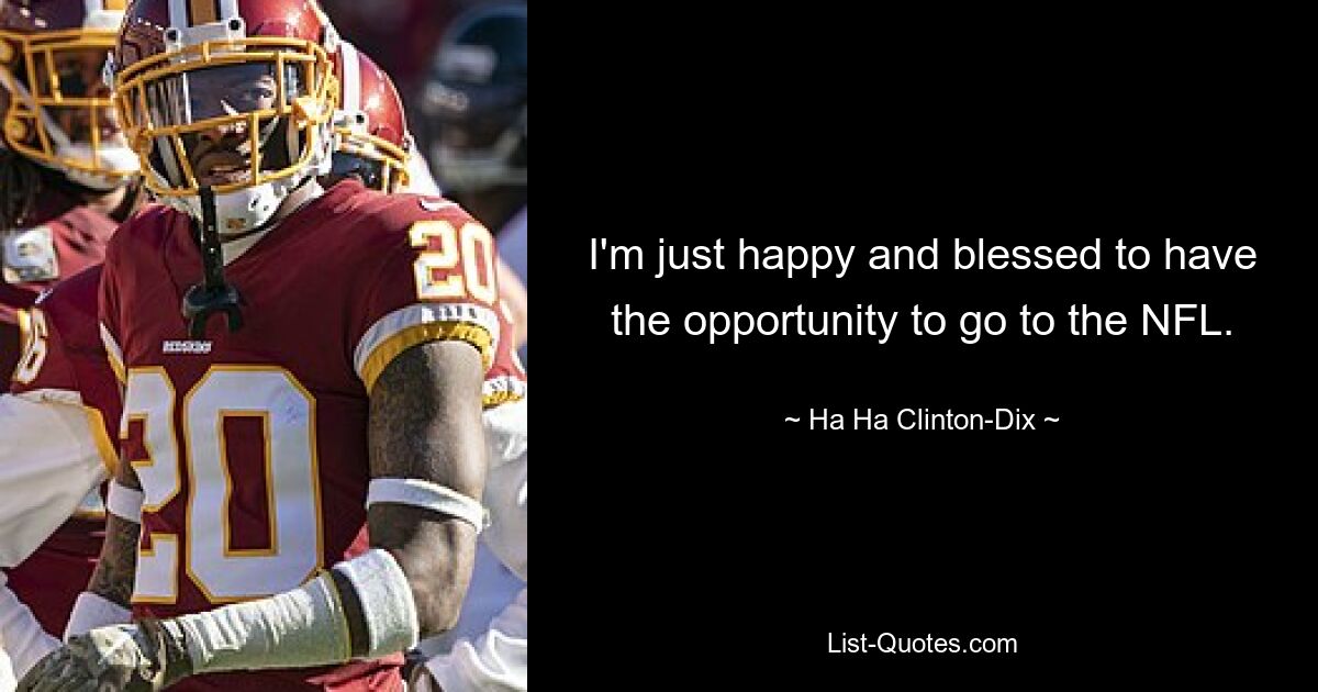 I'm just happy and blessed to have the opportunity to go to the NFL. — © Ha Ha Clinton-Dix