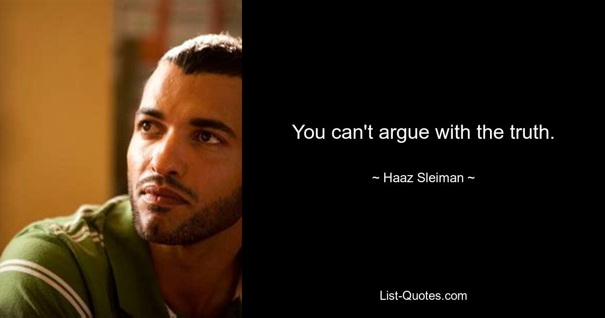 You can't argue with the truth. — © Haaz Sleiman