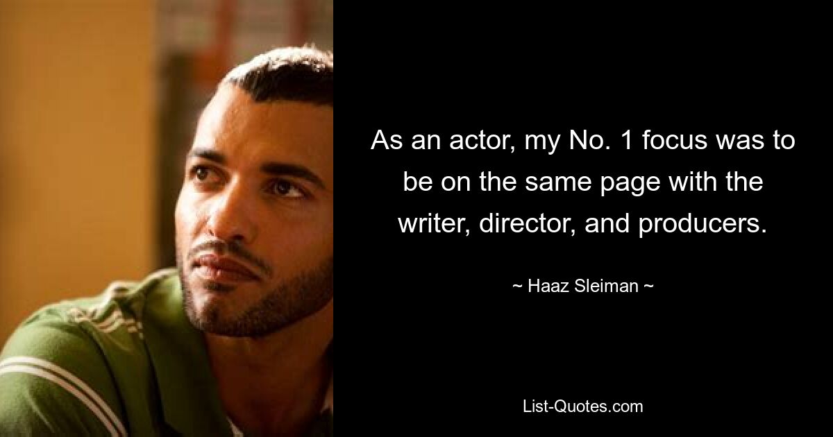 As an actor, my No. 1 focus was to be on the same page with the writer, director, and producers. — © Haaz Sleiman