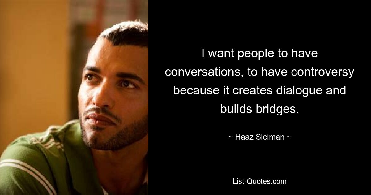 I want people to have conversations, to have controversy because it creates dialogue and builds bridges. — © Haaz Sleiman