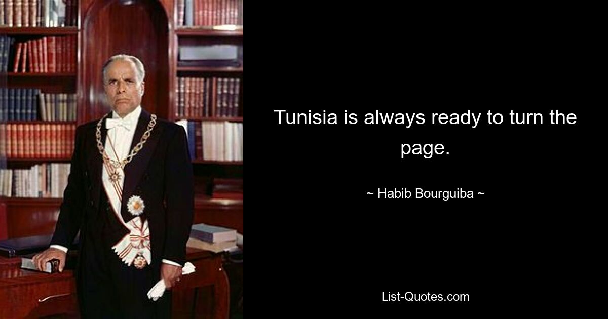 Tunisia is always ready to turn the page. — © Habib Bourguiba