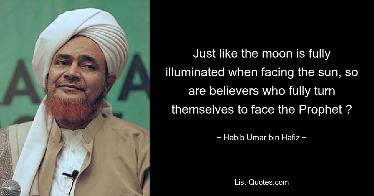 Just like the moon is fully illuminated when facing the sun, so are believers who fully turn themselves to face the Prophet ? — © Habib Umar bin Hafiz