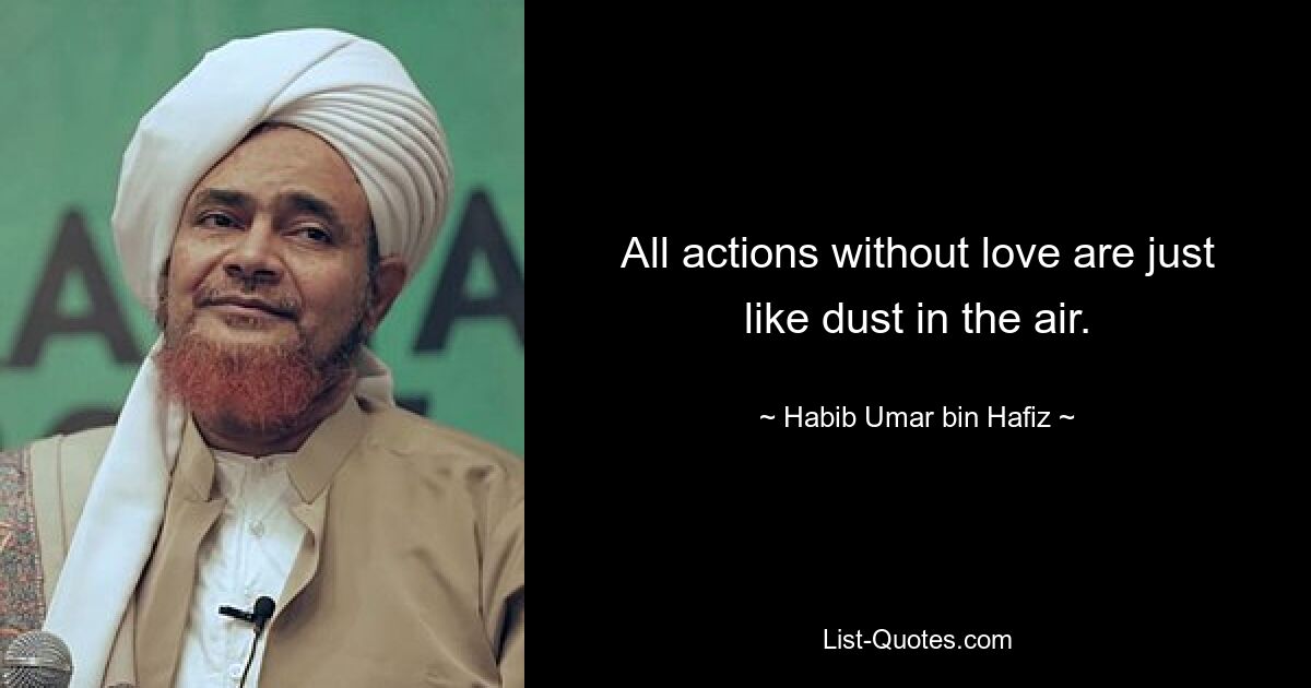 All actions without love are just like dust in the air. — © Habib Umar bin Hafiz