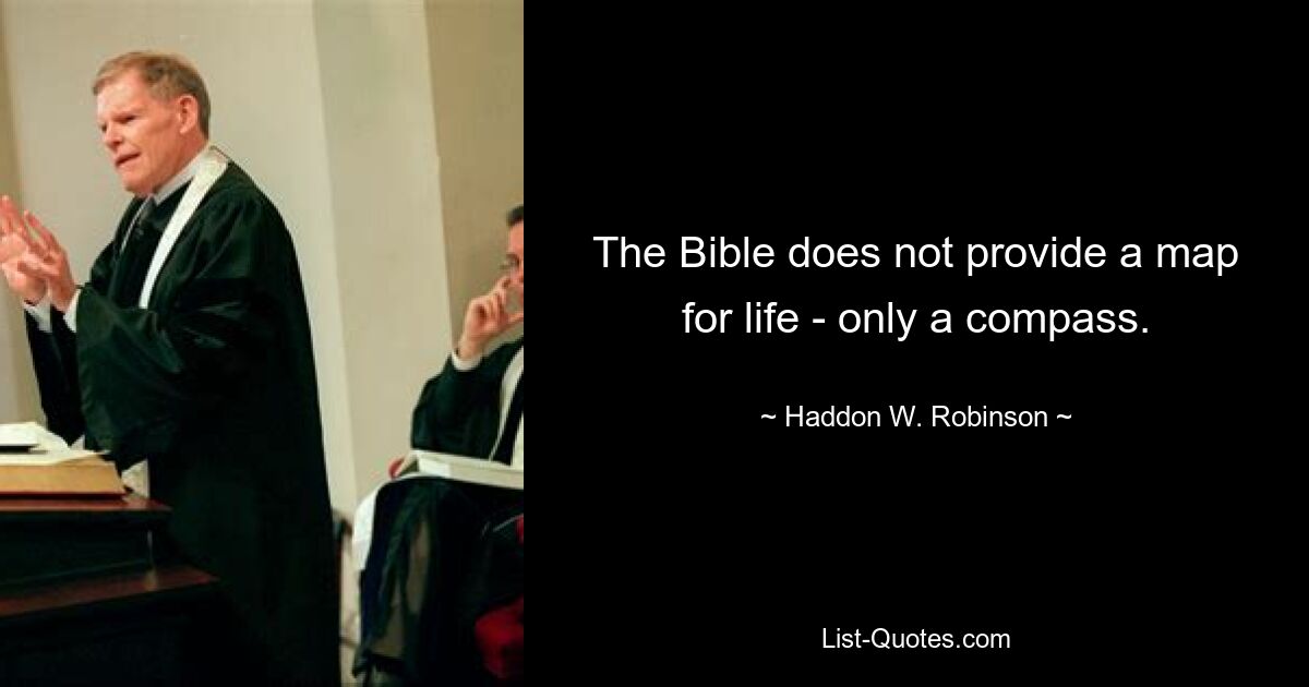 The Bible does not provide a map for life - only a compass. — © Haddon W. Robinson