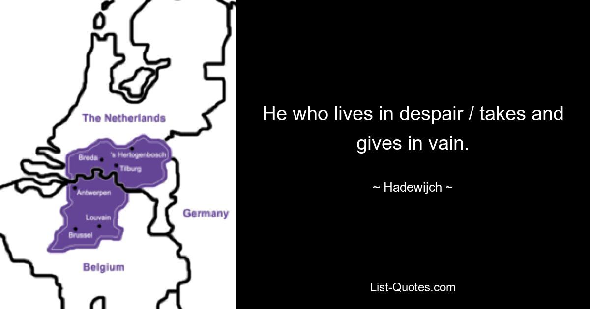 He who lives in despair / takes and gives in vain. — © Hadewijch