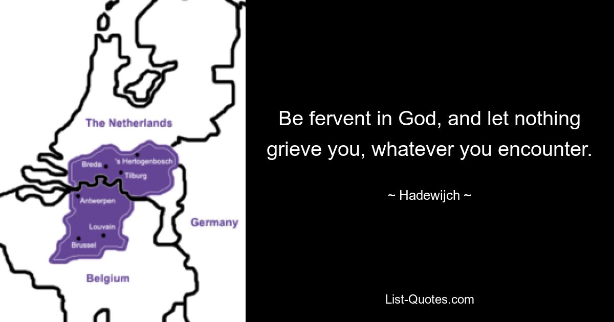 Be fervent in God, and let nothing grieve you, whatever you encounter. — © Hadewijch