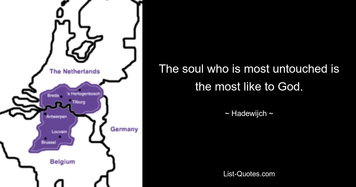 The soul who is most untouched is the most like to God. — © Hadewijch