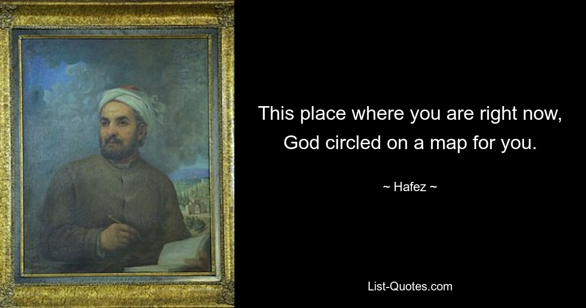 This place where you are right now, God circled on a map for you. — © Hafez