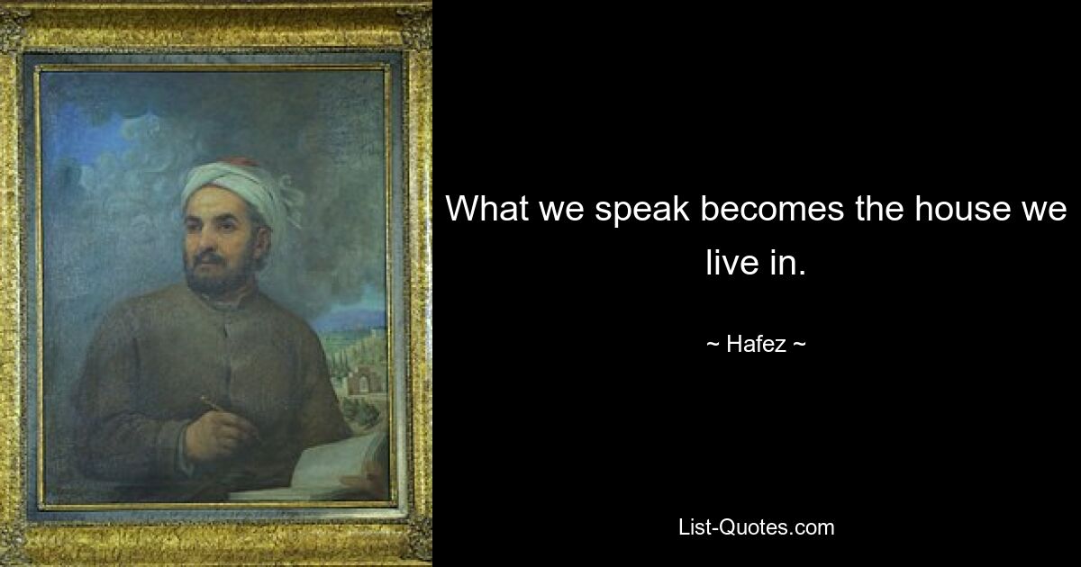 What we speak becomes the house we live in. — © Hafez