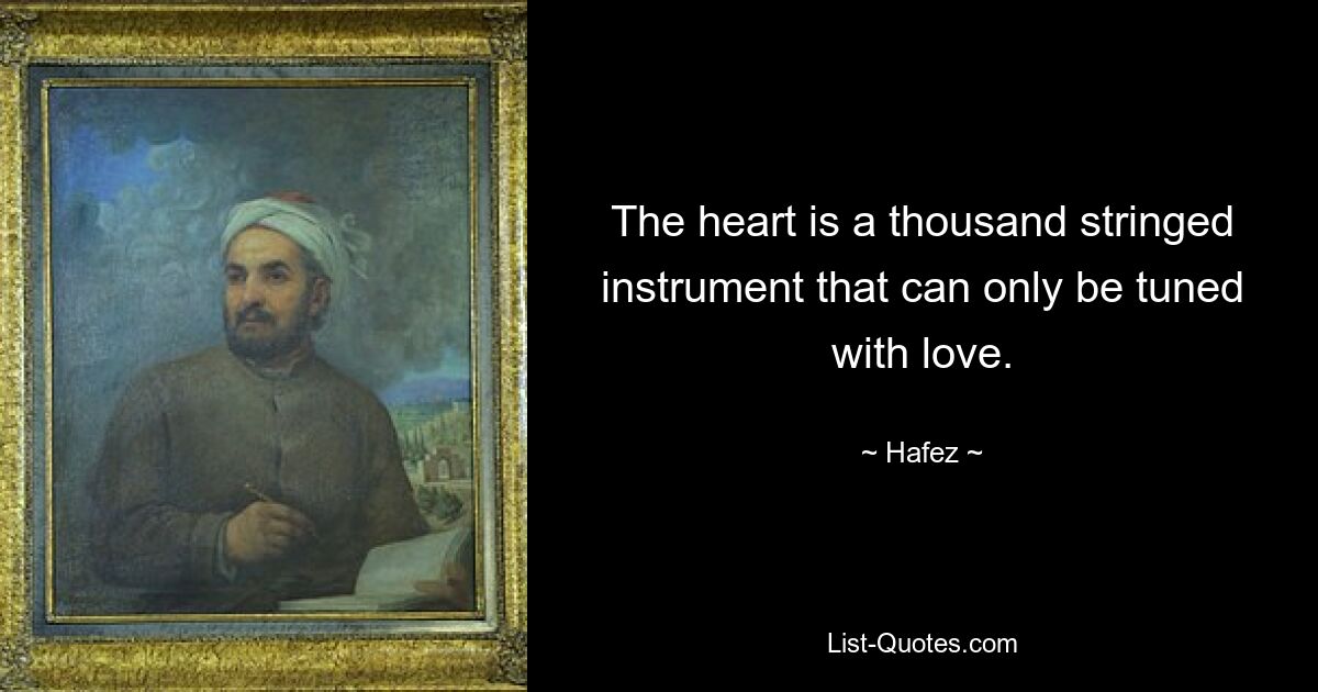 The heart is a thousand stringed instrument that can only be tuned with love. — © Hafez