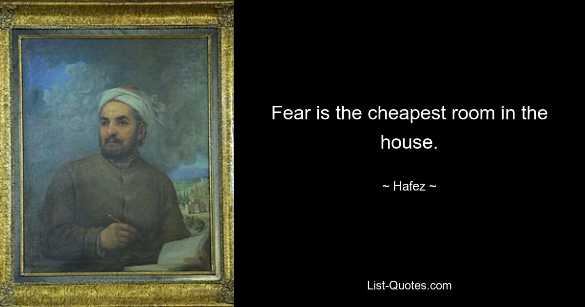 Fear is the cheapest room in the house. — © Hafez