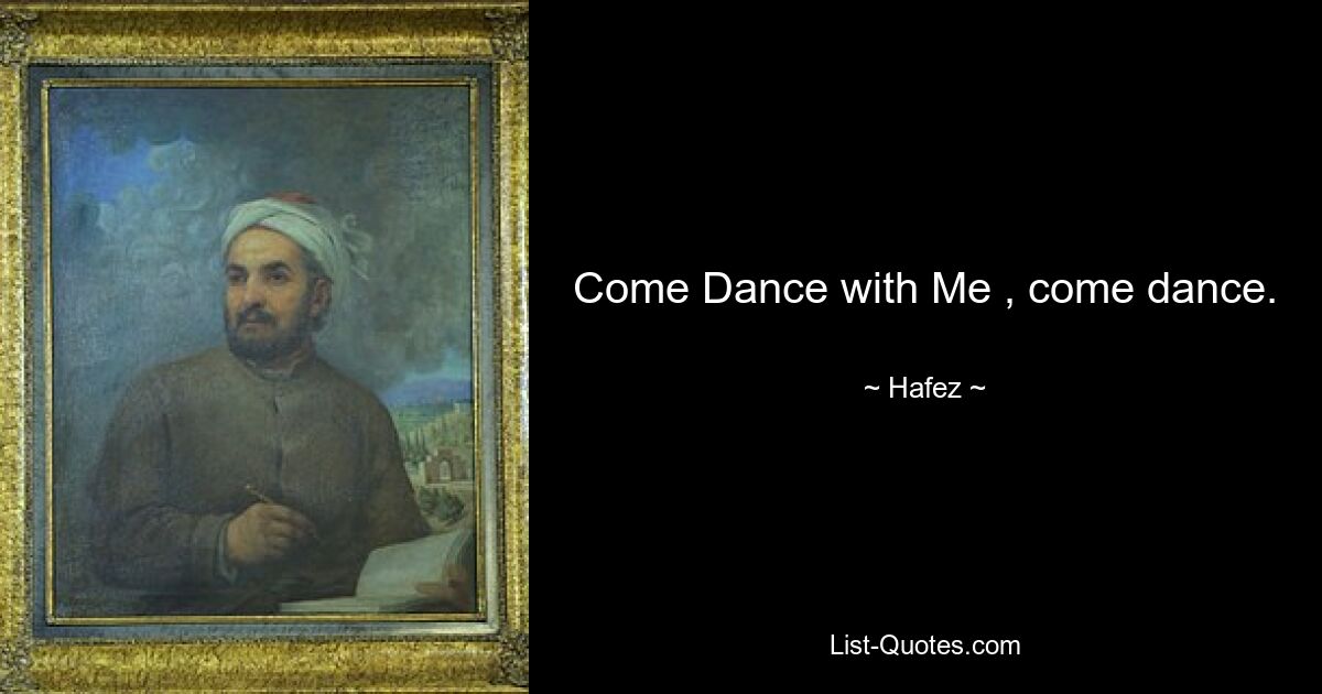 Come Dance with Me , come dance. — © Hafez