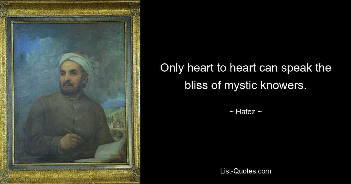 Only heart to heart can speak the bliss of mystic knowers. — © Hafez