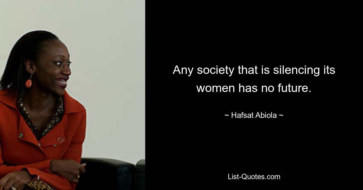 Any society that is silencing its women has no future. — © Hafsat Abiola