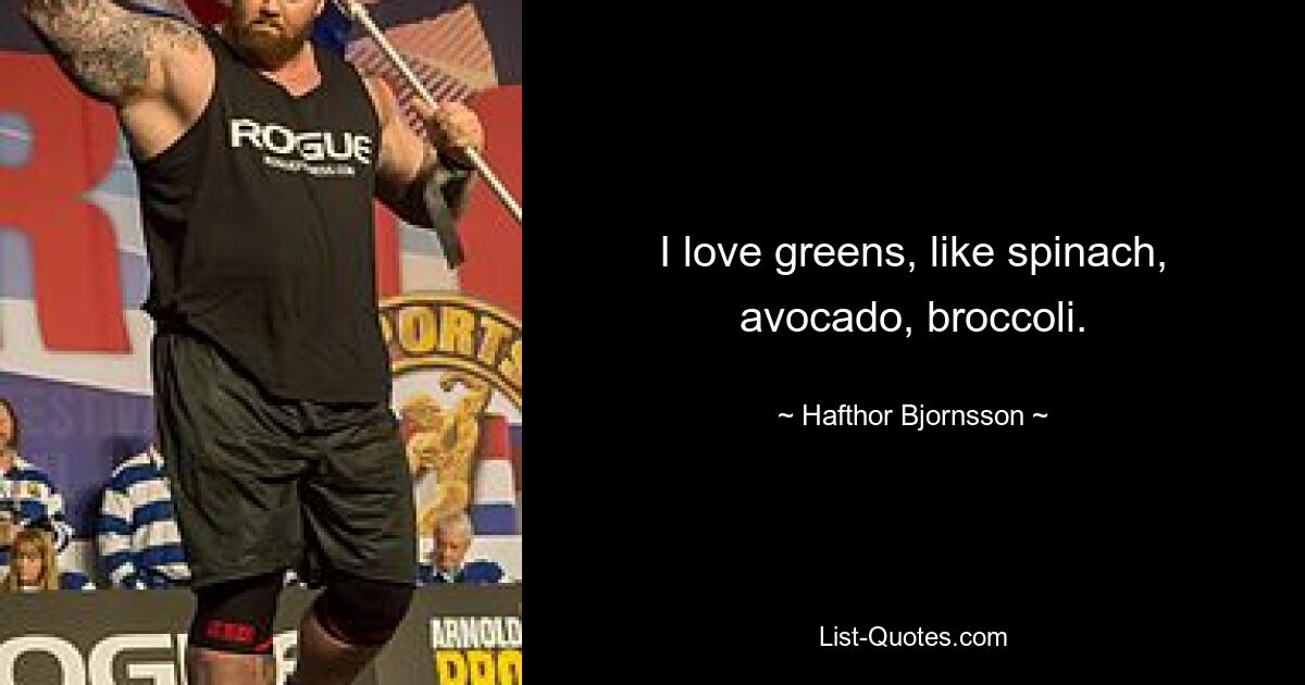 I love greens, like spinach, avocado, broccoli. — © Hafthor Bjornsson