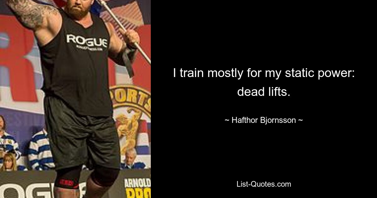 I train mostly for my static power: dead lifts. — © Hafthor Bjornsson