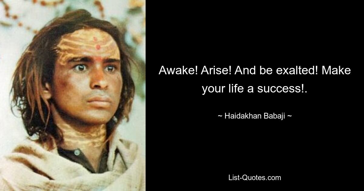 Awake! Arise! And be exalted! Make your life a success!. — © Haidakhan Babaji