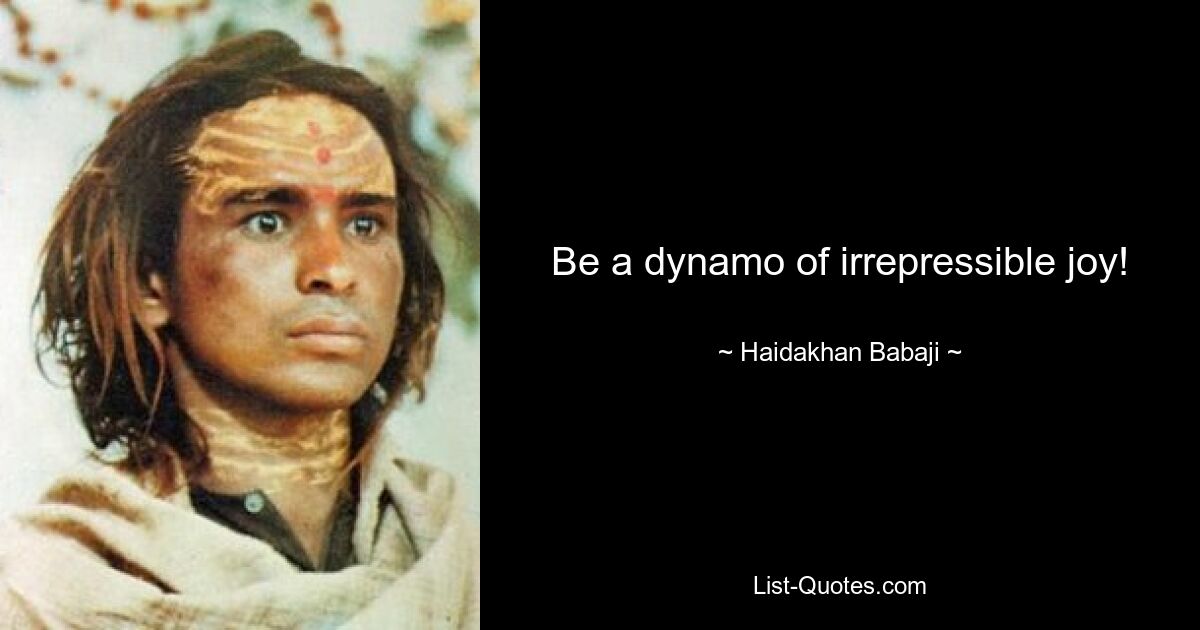 Be a dynamo of irrepressible joy! — © Haidakhan Babaji