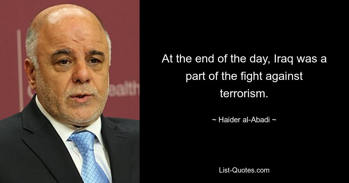 At the end of the day, Iraq was a part of the fight against terrorism. — © Haider al-Abadi