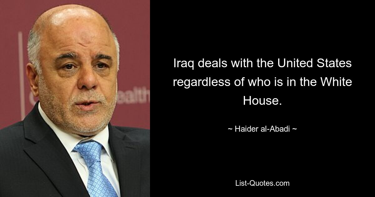 Iraq deals with the United States regardless of who is in the White House. — © Haider al-Abadi