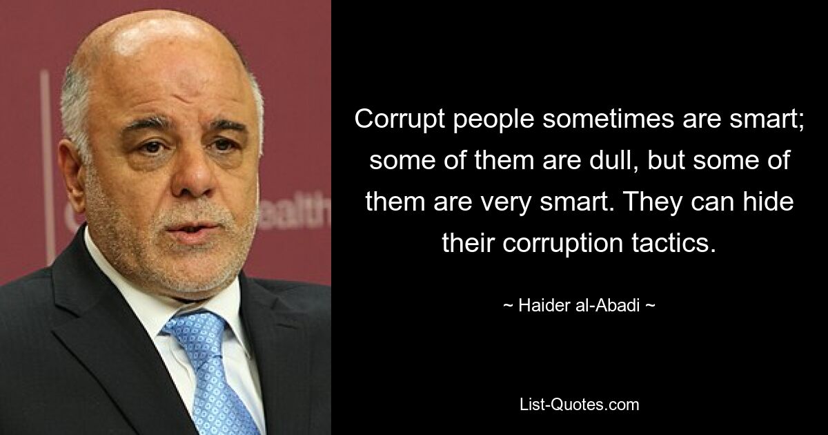 Corrupt people sometimes are smart; some of them are dull, but some of them are very smart. They can hide their corruption tactics. — © Haider al-Abadi