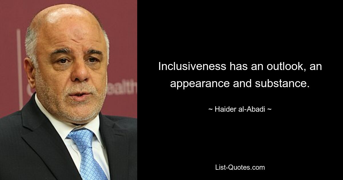 Inclusiveness has an outlook, an appearance and substance. — © Haider al-Abadi