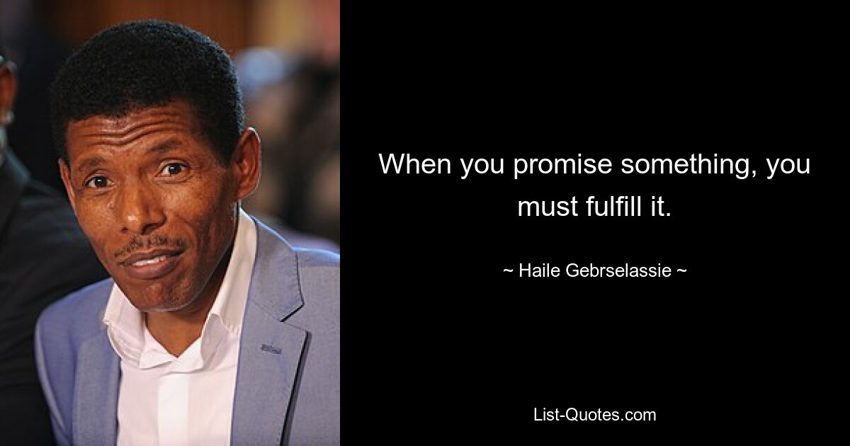 When you promise something, you must fulfill it. — © Haile Gebrselassie