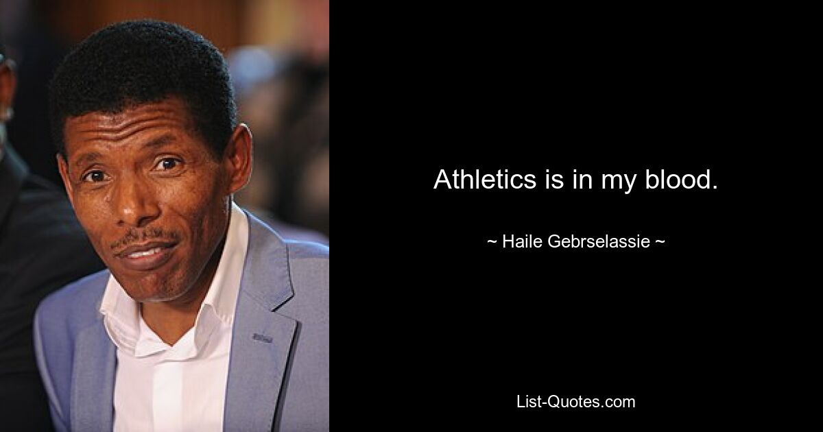 Athletics is in my blood. — © Haile Gebrselassie