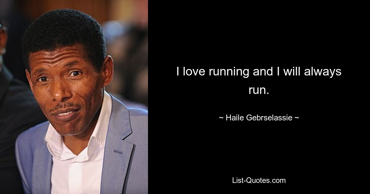 I love running and I will always run. — © Haile Gebrselassie