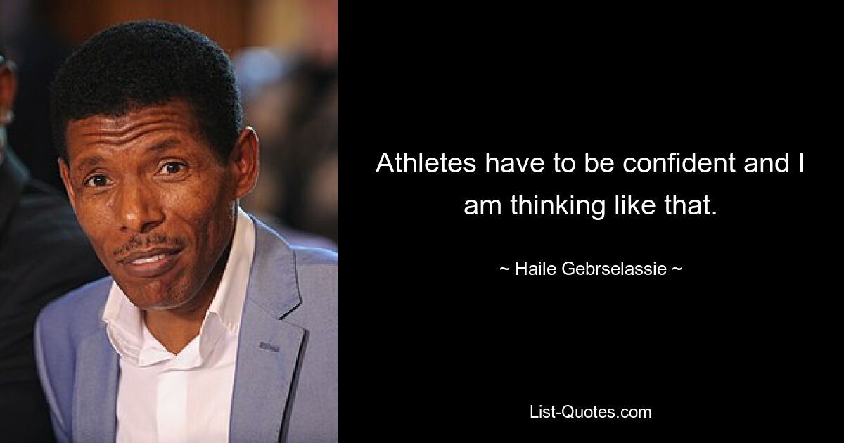 Sportler müssen Selbstvertrauen haben, und das denke ich auch. — © Haile Gebrselassie