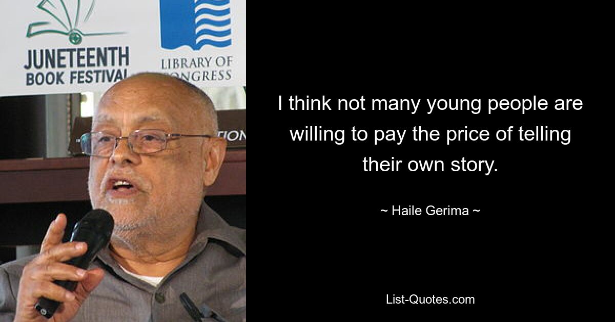 I think not many young people are willing to pay the price of telling their own story. — © Haile Gerima