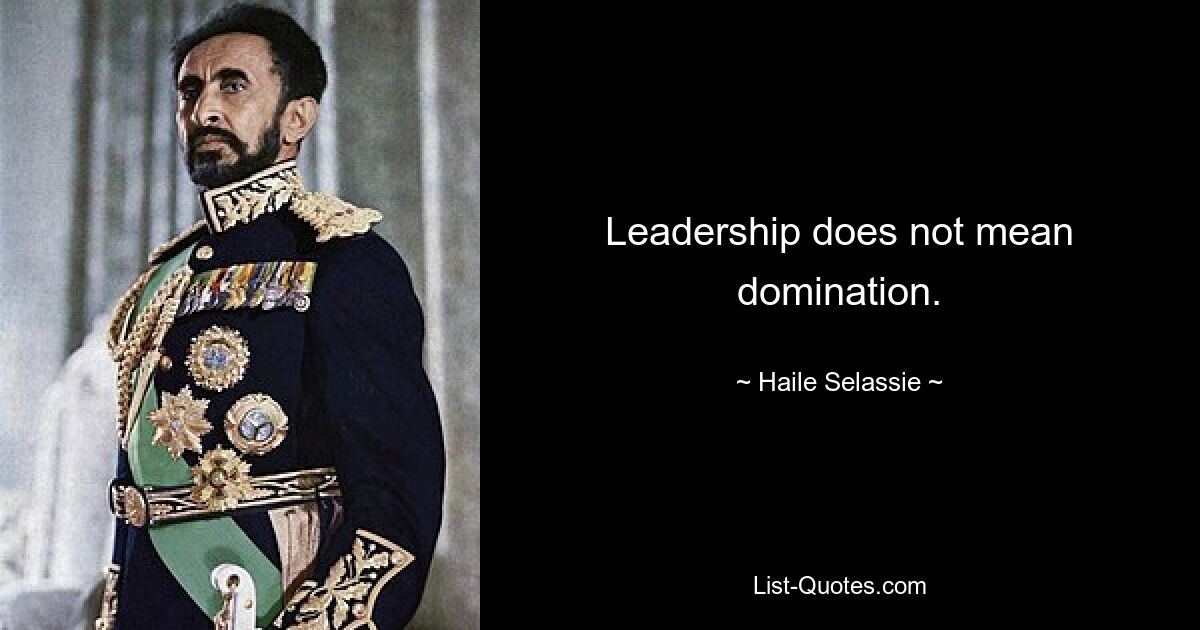 Leadership does not mean domination. — © Haile Selassie