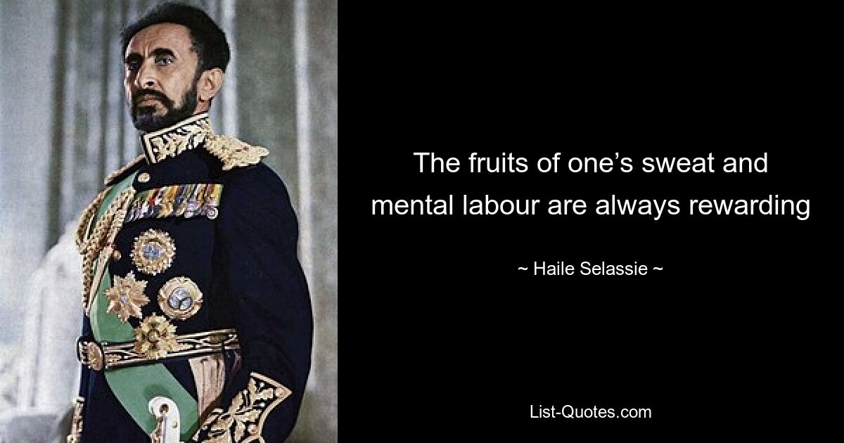 The fruits of one’s sweat and mental labour are always rewarding — © Haile Selassie