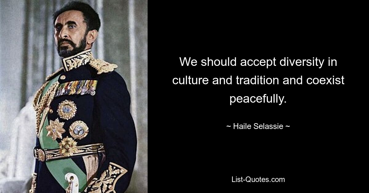 We should accept diversity in culture and tradition and coexist peacefully. — © Haile Selassie